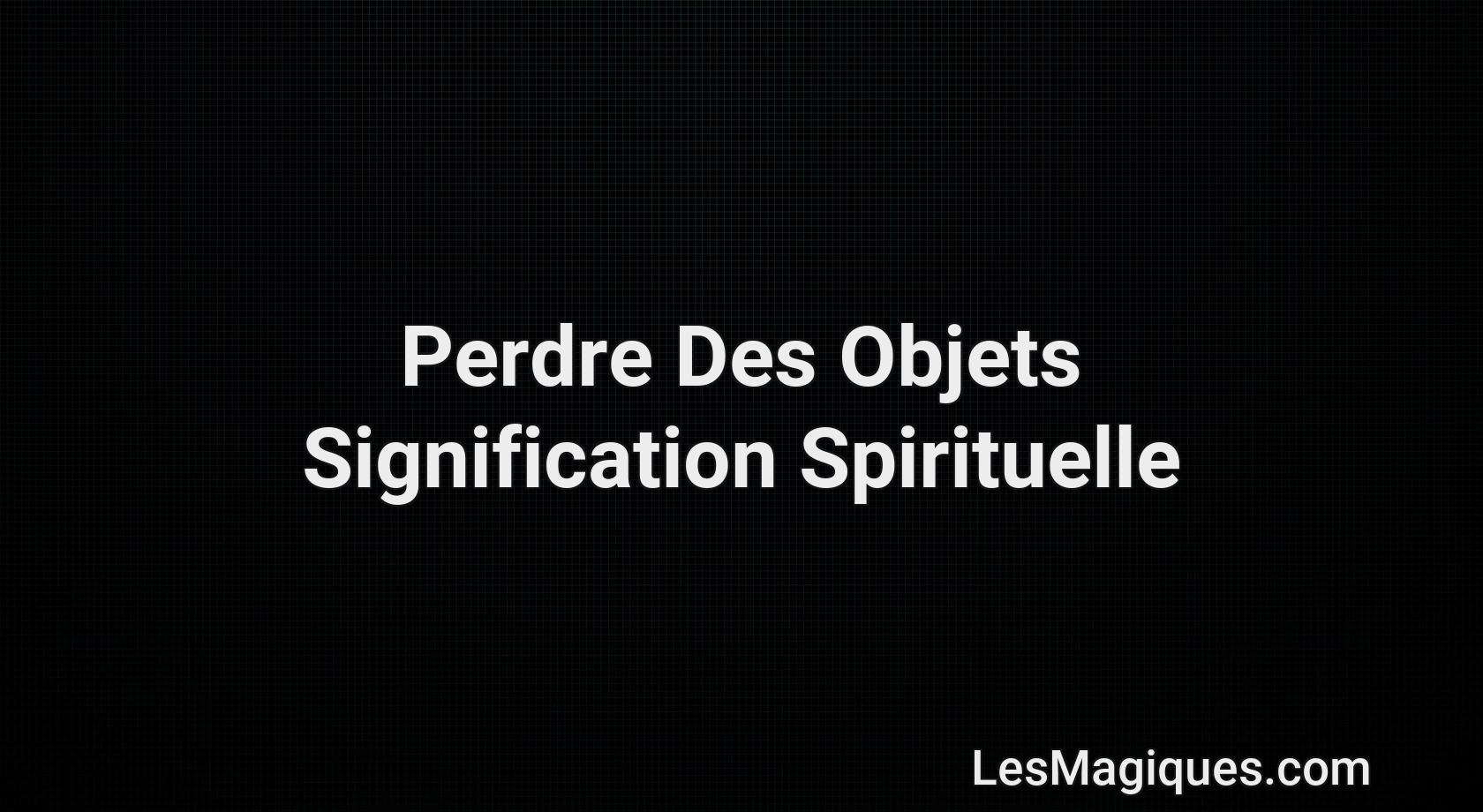 La Signification Spirituelle de Perdre Des Objets (+ Interprétation )