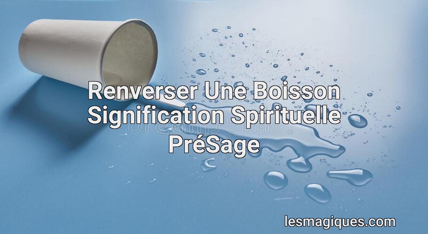 Signification Spirituelle D un Boisson Renverser [ Interprétation et Présage ]