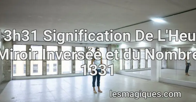 13h31 Signification De L'Heur Miroir Inversée et du Nombre 1331