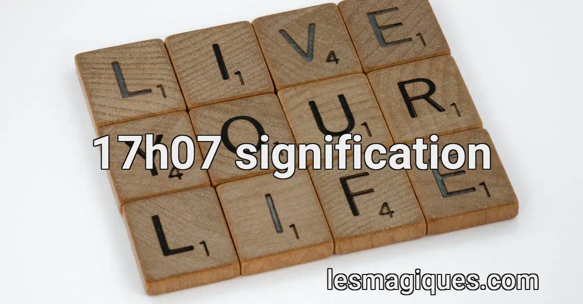 17h07 signification